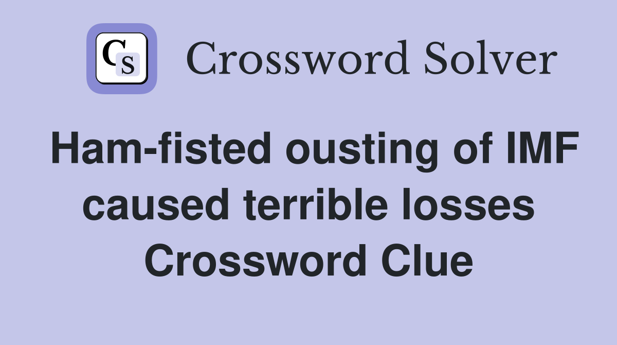Ham-fisted ousting of IMF caused terrible losses Crossword Clue