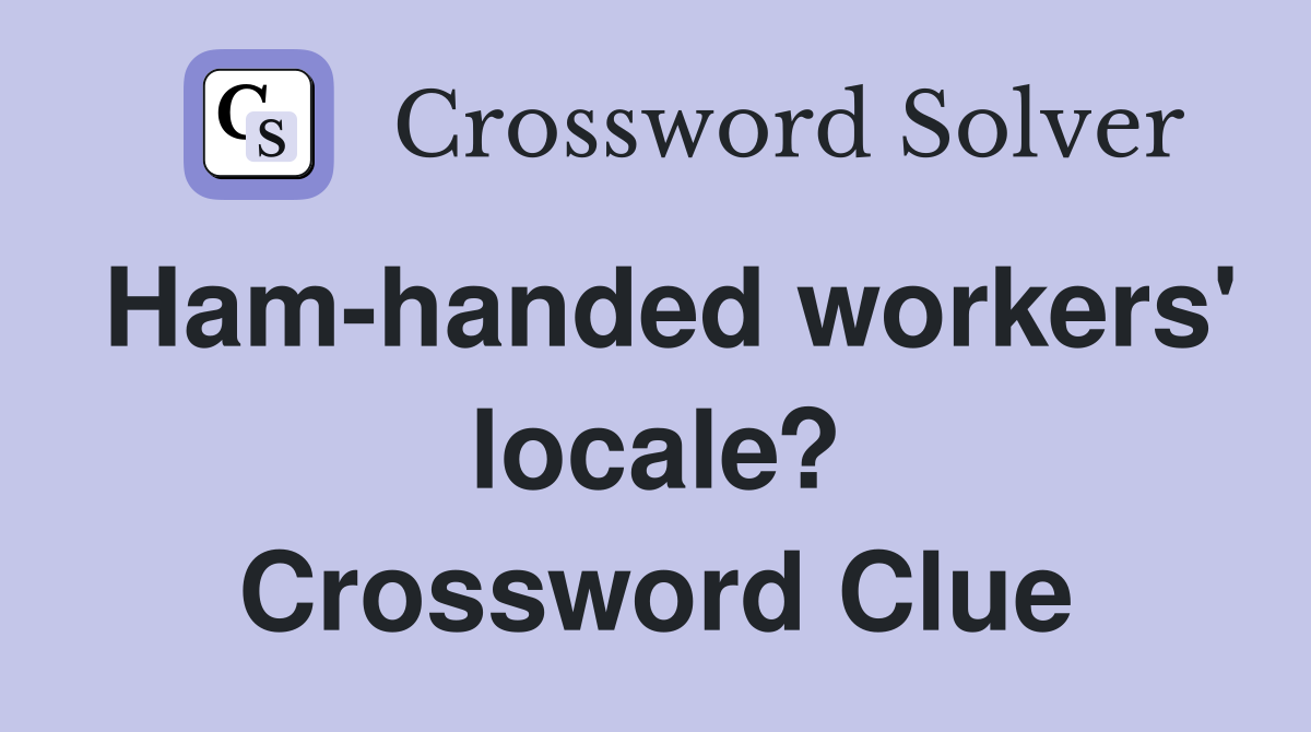 Ham-handed workers' locale? Crossword Clue