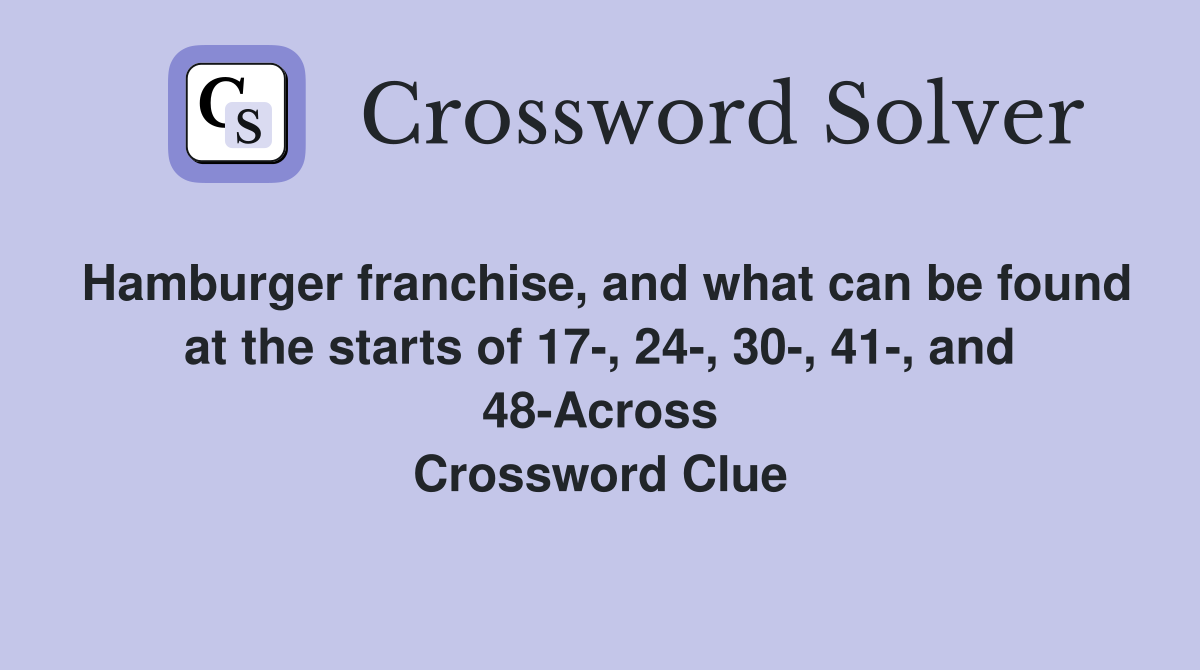 Hamburger franchise, and what can be found at the starts of 17-, 24-, 30-, 41-, and 48-Across Crossword Clue