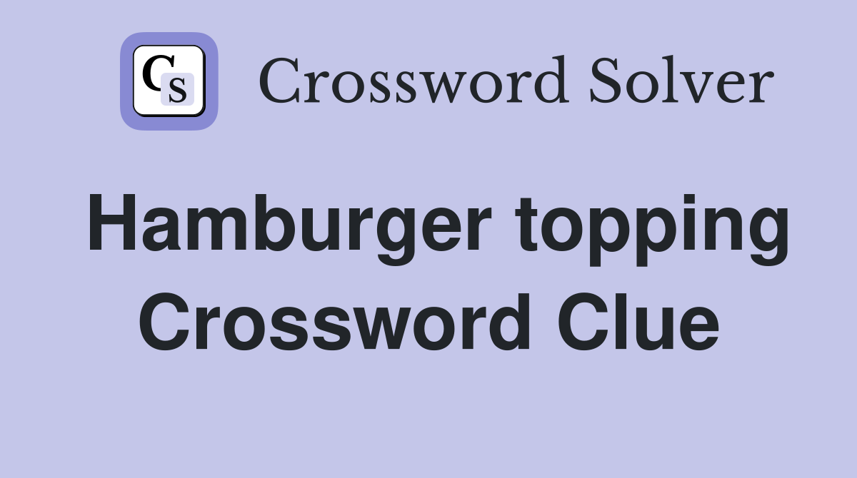 Hamburger topping Crossword Clue
