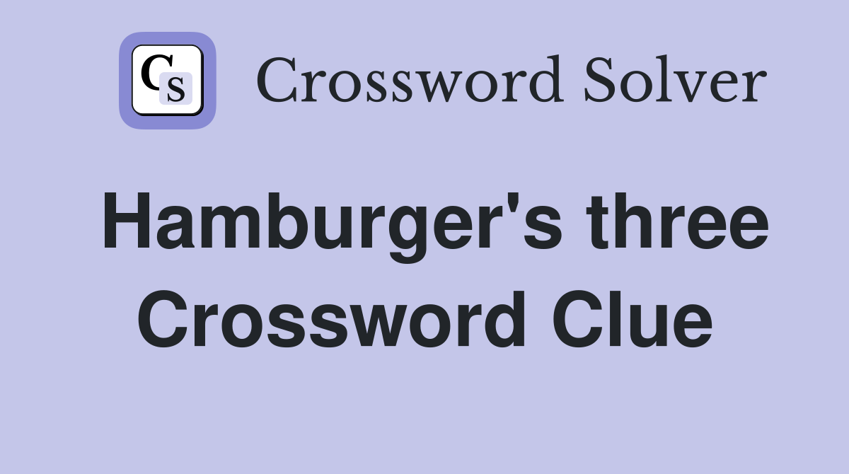 Hamburger's three Crossword Clue