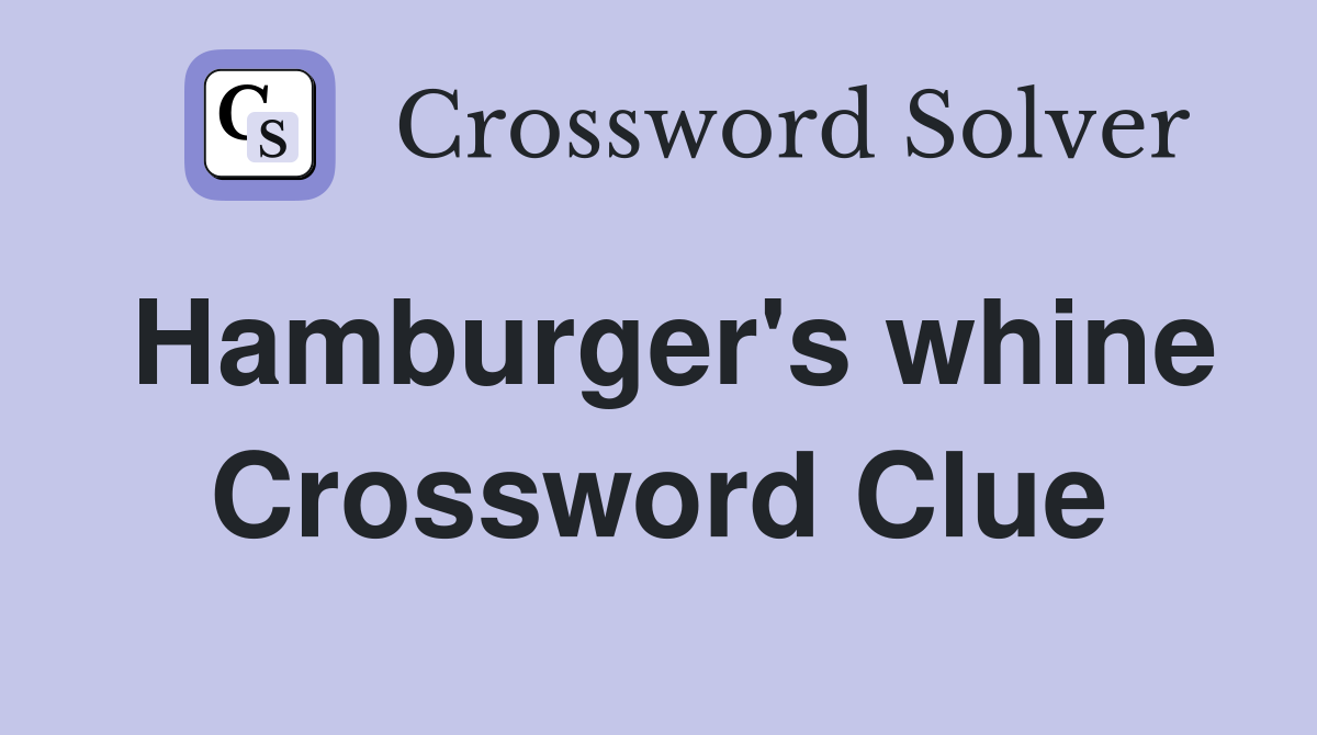 Hamburger's whine Crossword Clue