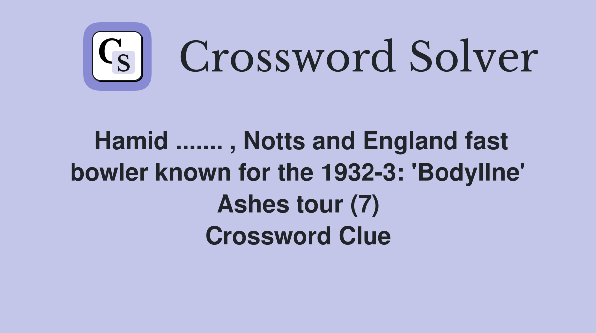 Hamid ....... , Notts and England fast bowler known for the 1932-3: 'Bodyllne' Ashes tour (7) Crossword Clue