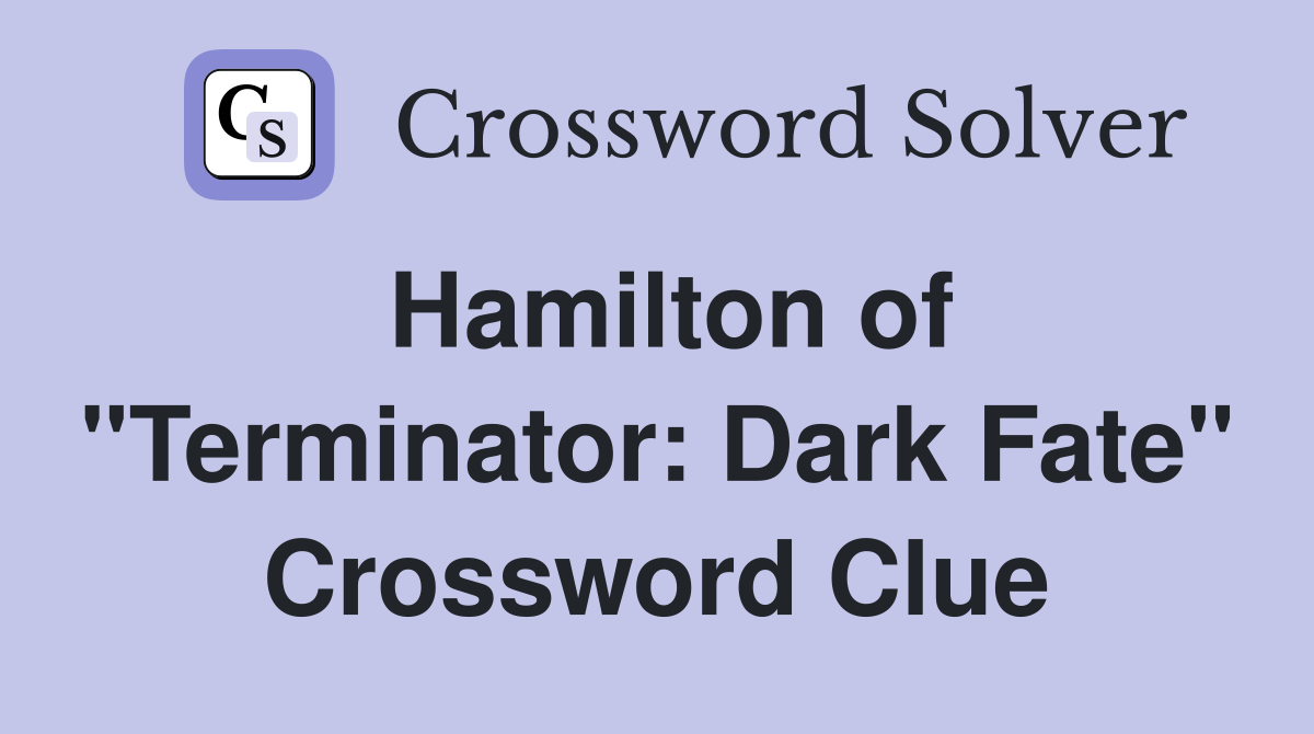 Hamilton of "Terminator: Dark Fate" Crossword Clue