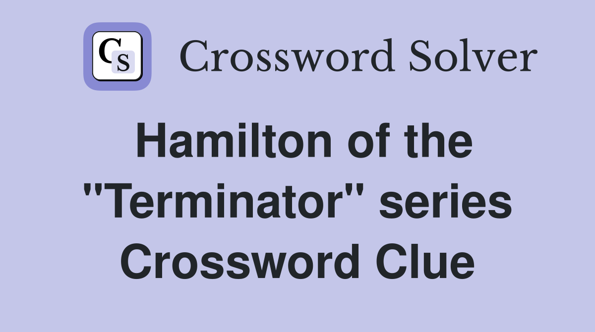 Hamilton of the "Terminator" series Crossword Clue