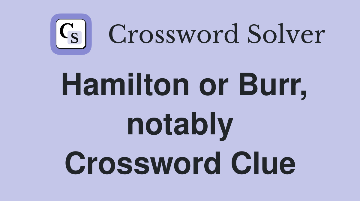 Hamilton or Burr, notably Crossword Clue