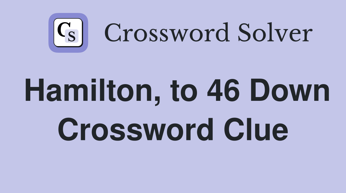 Hamilton, to 46 Down Crossword Clue