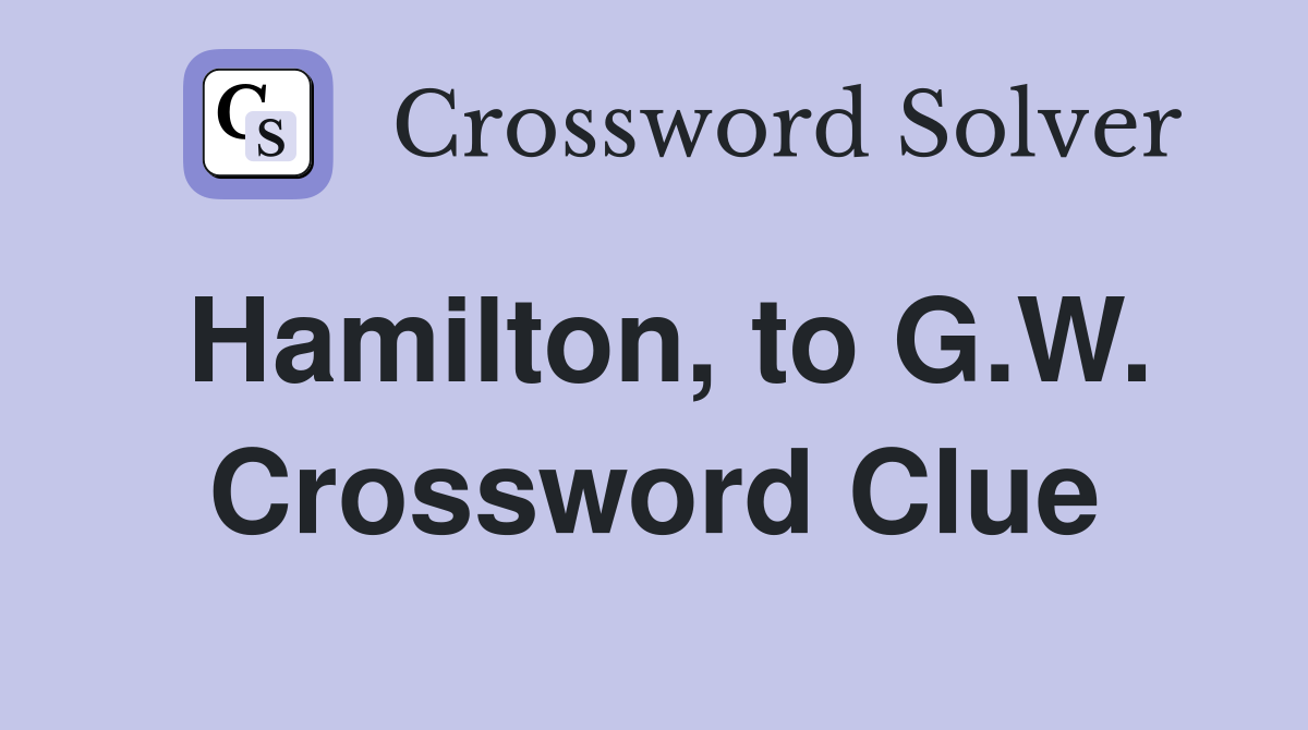 Hamilton, to G.W. Crossword Clue