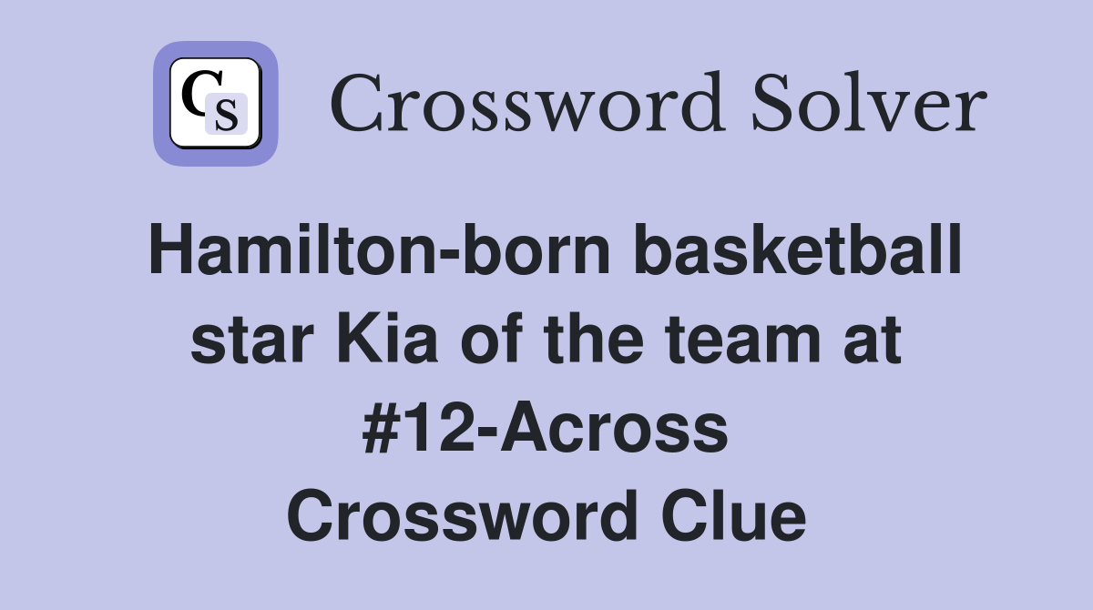 Hamilton-born basketball star Kia of the team at #12-Across Crossword Clue