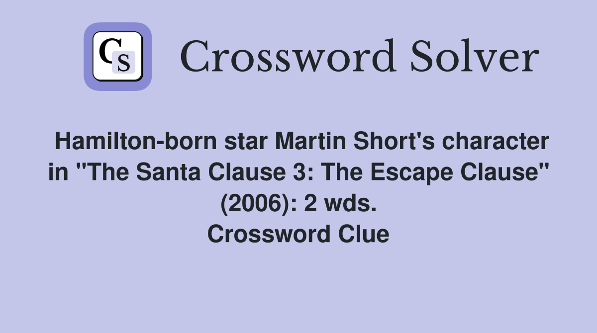 Hamilton-born star Martin Short's character in "The Santa Clause 3: The Escape Clause" (2006): 2 wds. Crossword Clue