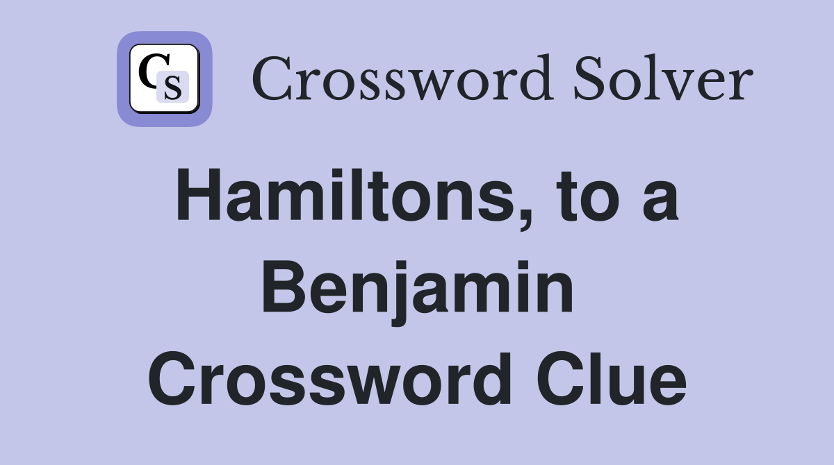 Hamiltons, to a Benjamin Crossword Clue