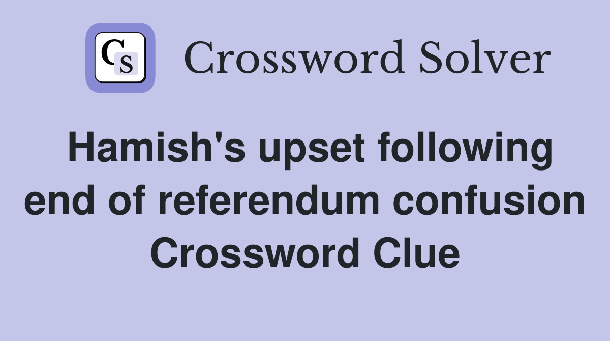 Hamish's upset following end of referendum confusion Crossword Clue
