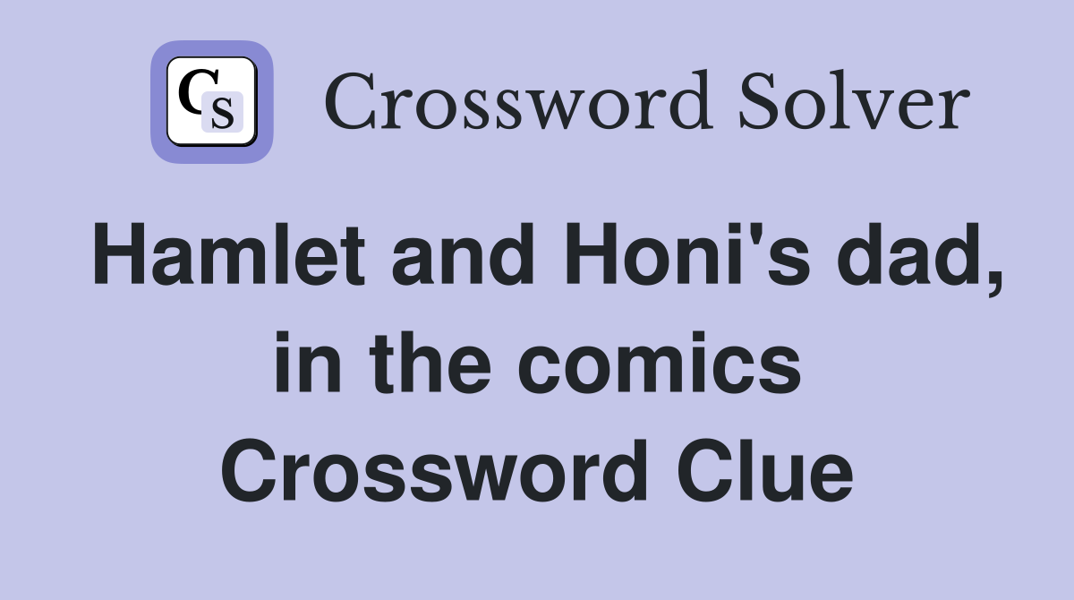 Hamlet and Honi's dad, in the comics Crossword Clue