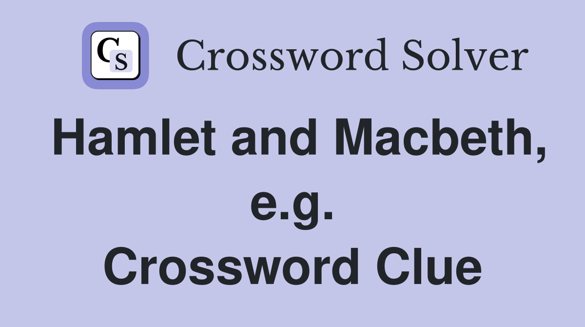 Hamlet and Macbeth, e.g. Crossword Clue