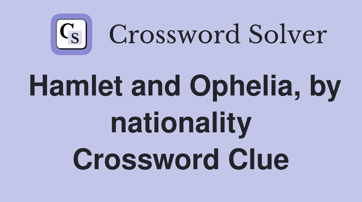 Hamlet and Ophelia, by nationality Crossword Clue