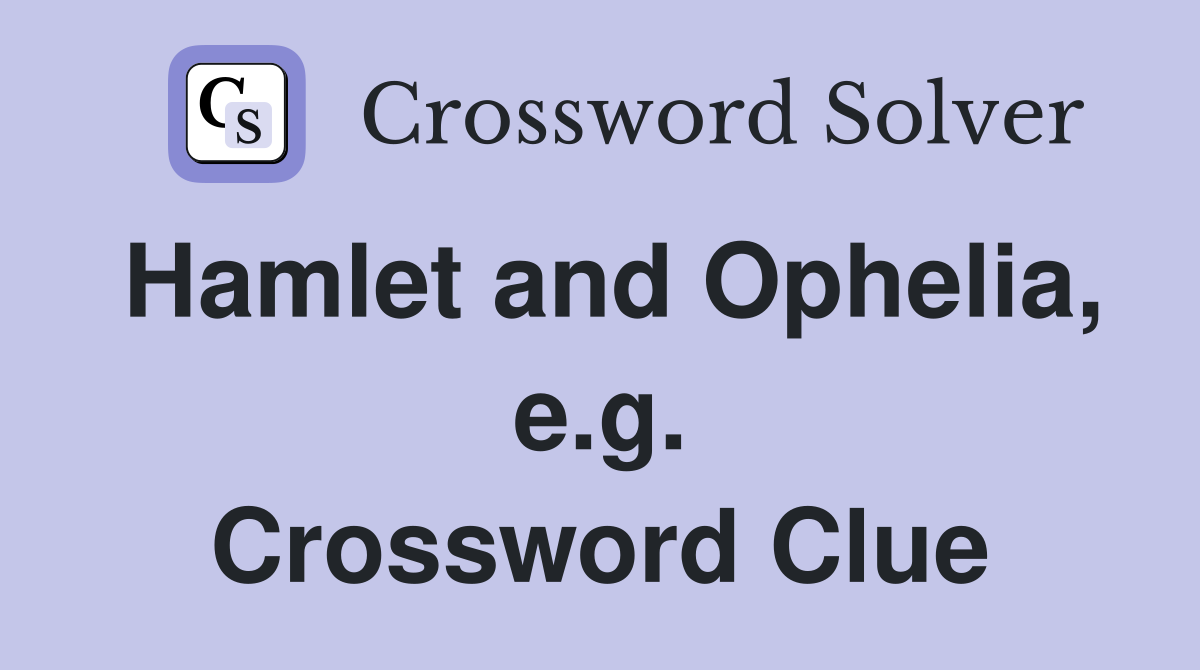 Hamlet and Ophelia, e.g. Crossword Clue