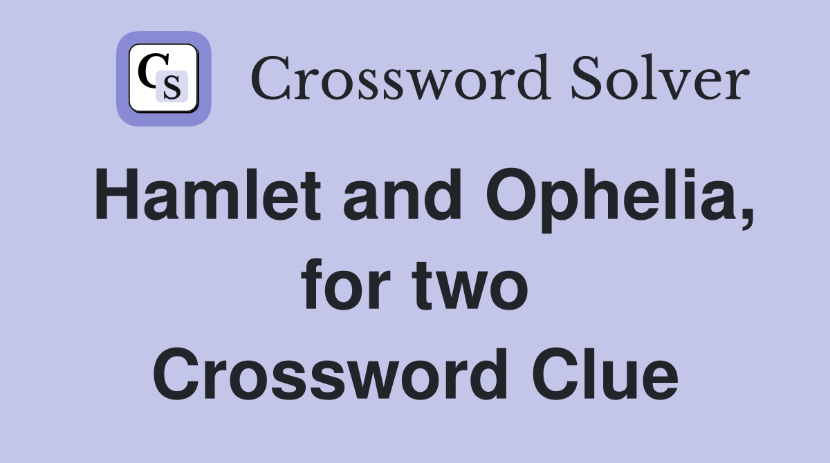 Hamlet and Ophelia, for two Crossword Clue