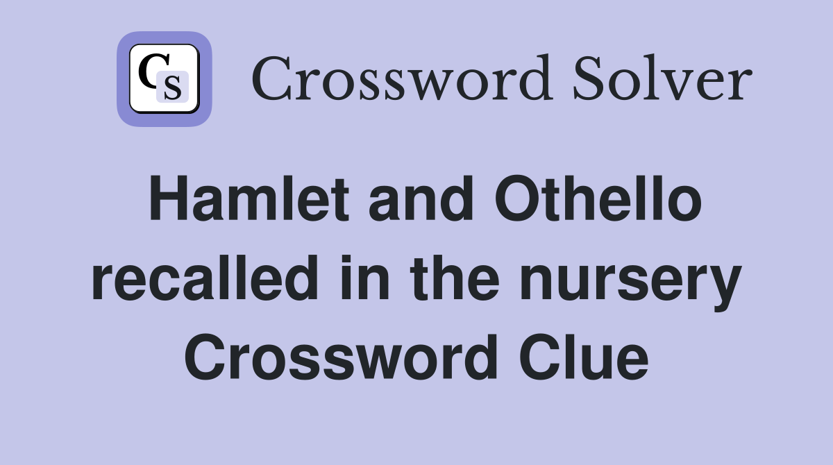 Hamlet and Othello recalled in the nursery Crossword Clue