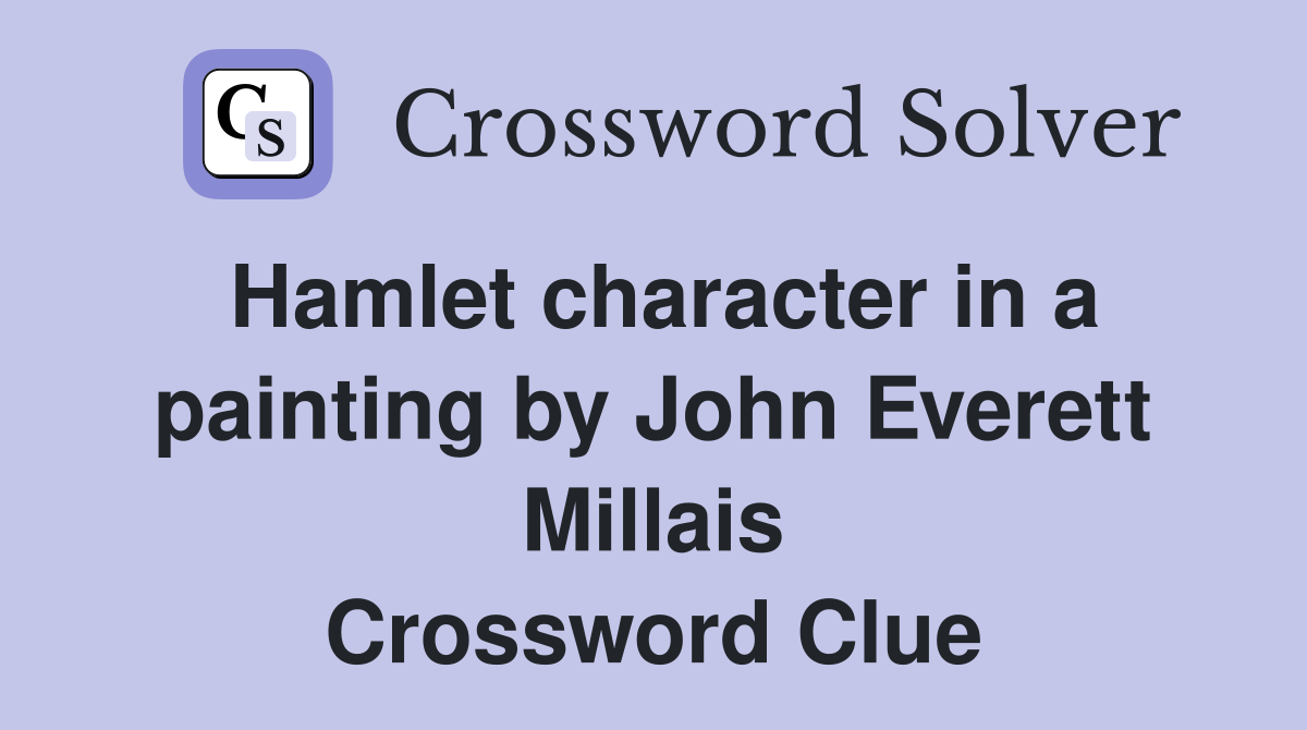 Hamlet character in a painting by John Everett Millais Crossword Clue