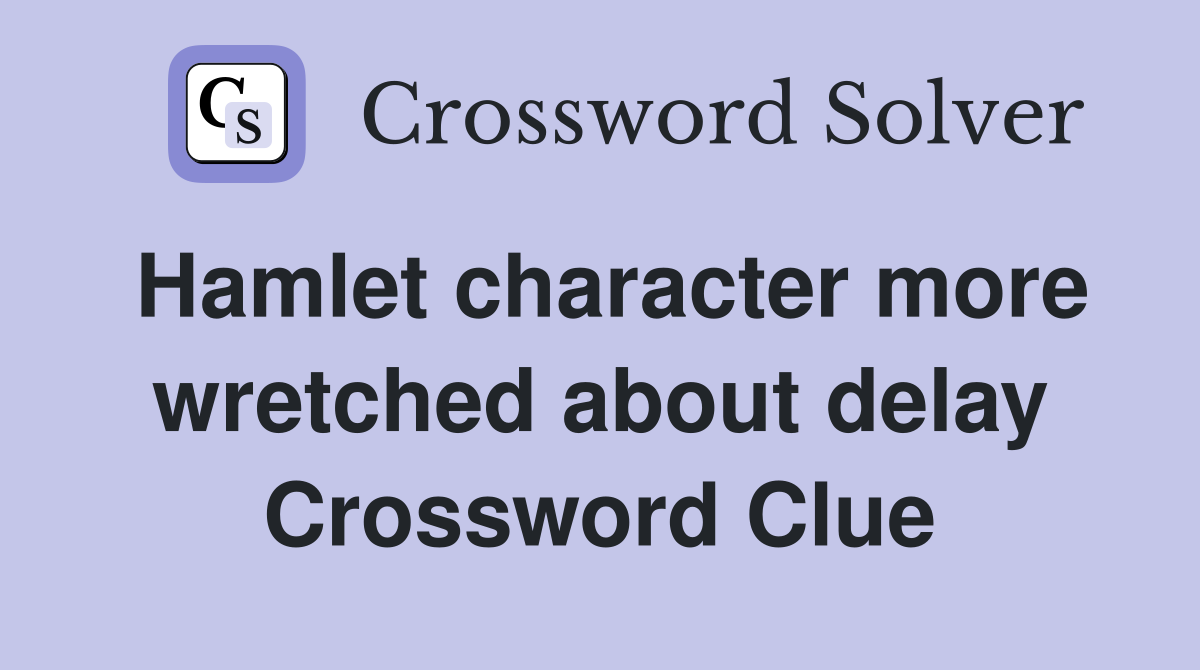 Hamlet character more wretched about delay Crossword Clue