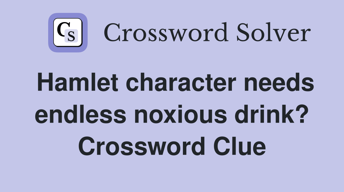 Hamlet character needs endless noxious drink? Crossword Clue