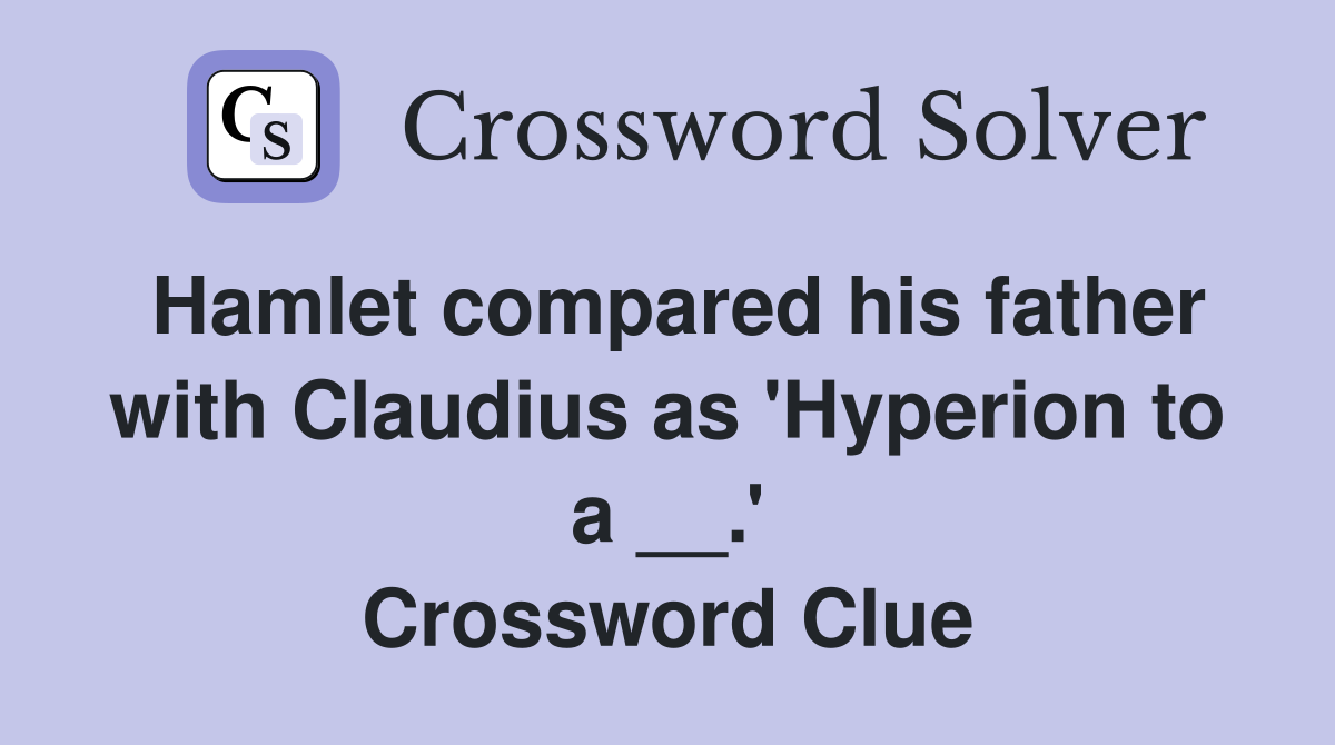 Hamlet compared his father with Claudius as 'Hyperion to a __.' Crossword Clue