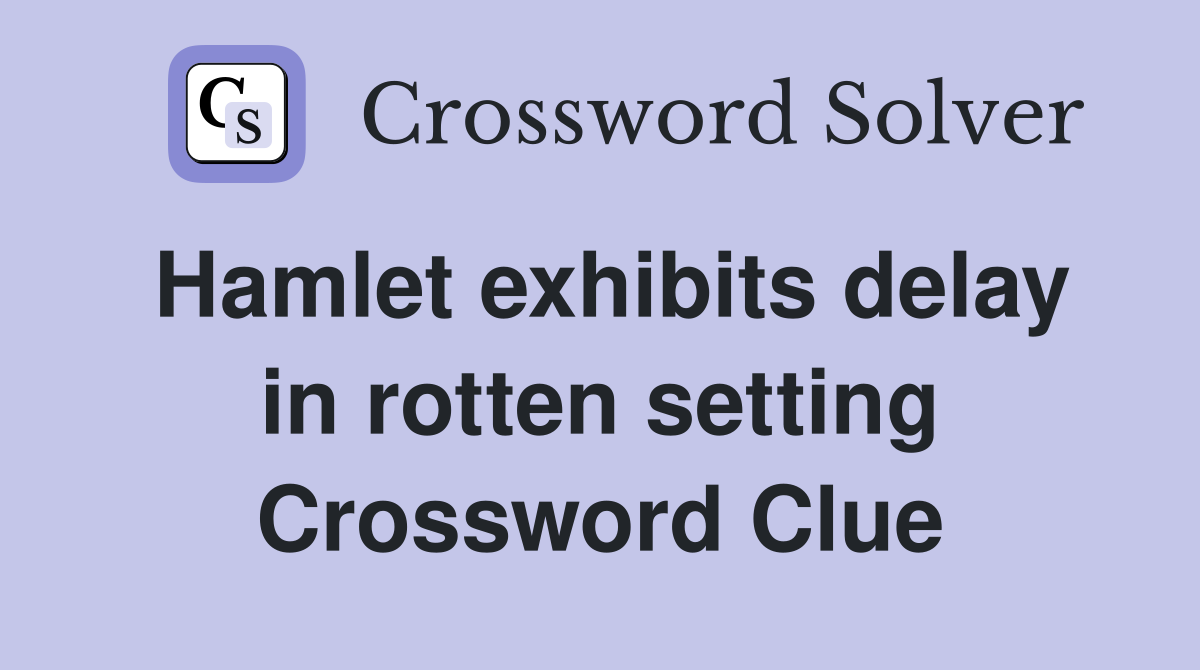 Hamlet exhibits delay in rotten setting Crossword Clue