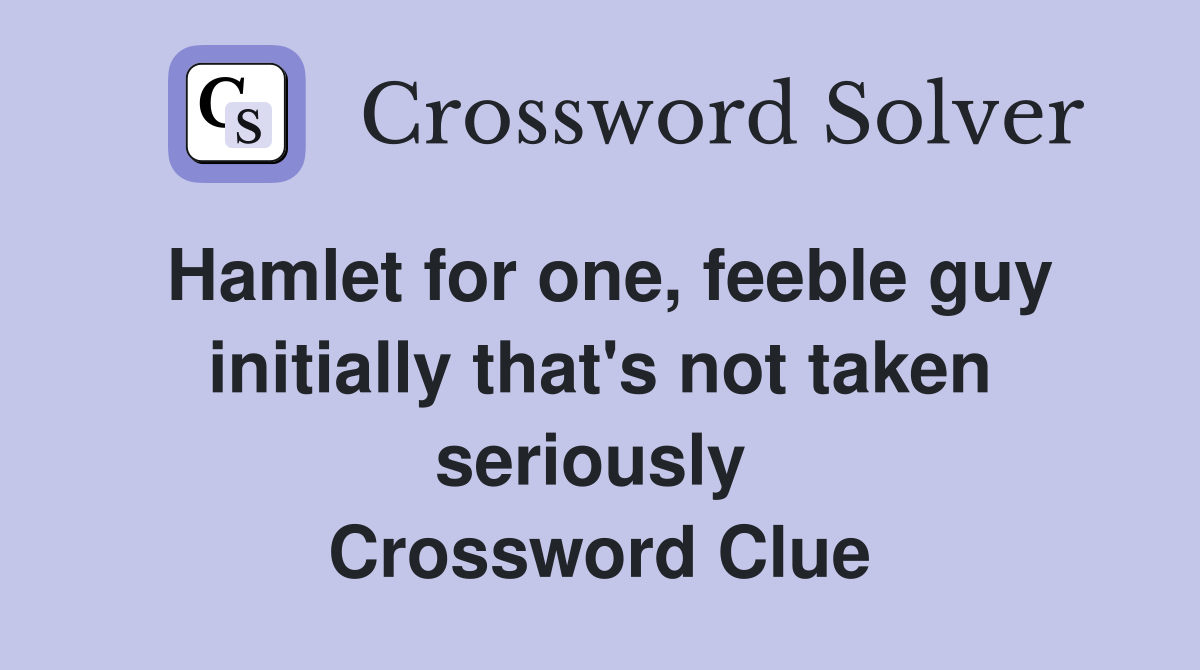 Hamlet for one, feeble guy initially that's not taken seriously  Crossword Clue
