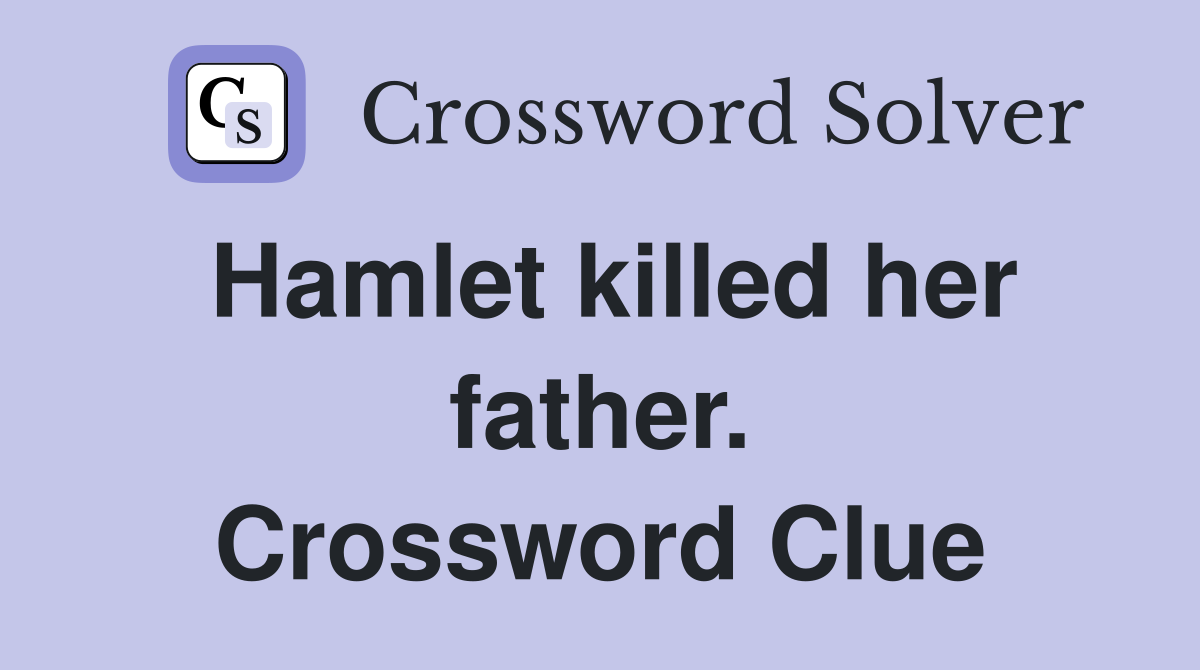 Hamlet killed her father. Crossword Clue