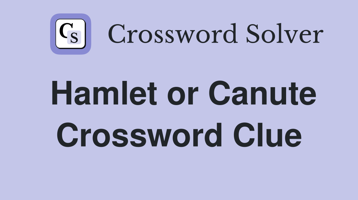 Hamlet or Canute Crossword Clue