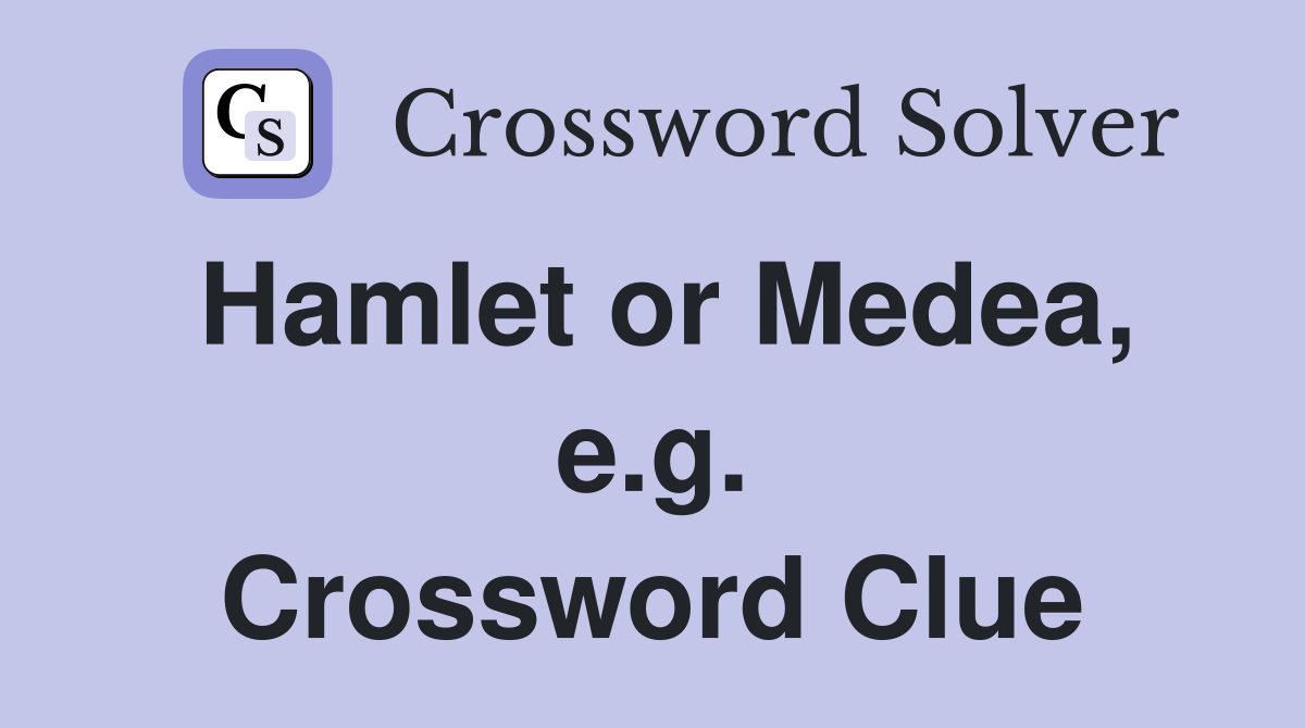 Hamlet or Medea, e.g. Crossword Clue