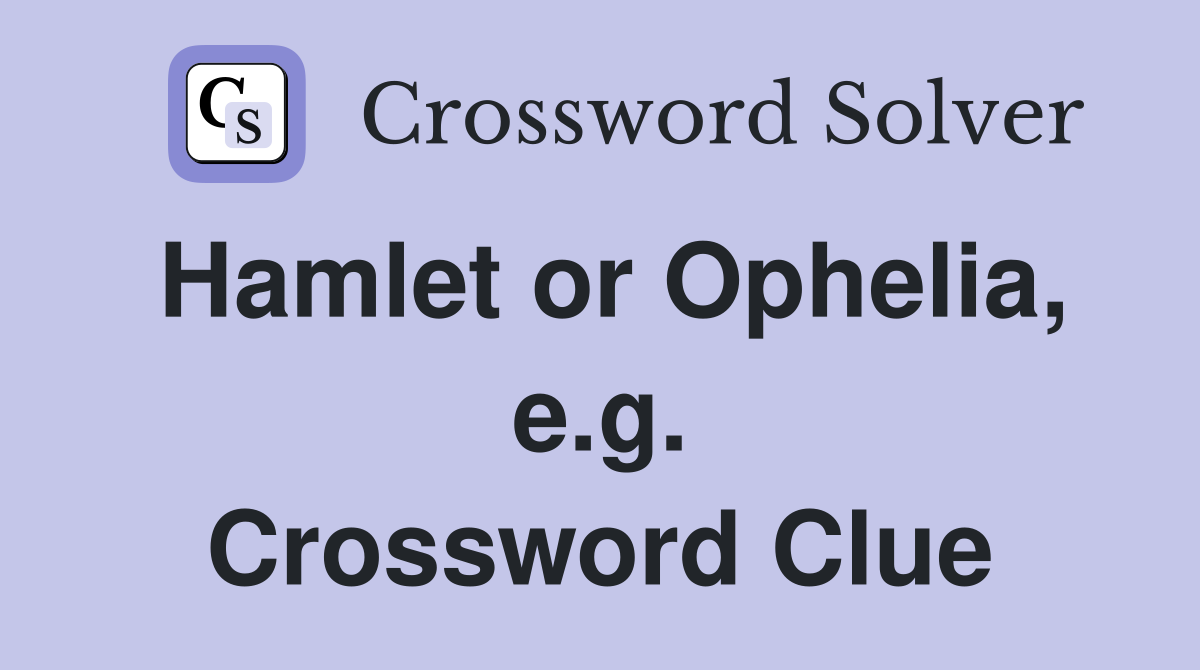 Hamlet or Ophelia, e.g. Crossword Clue
