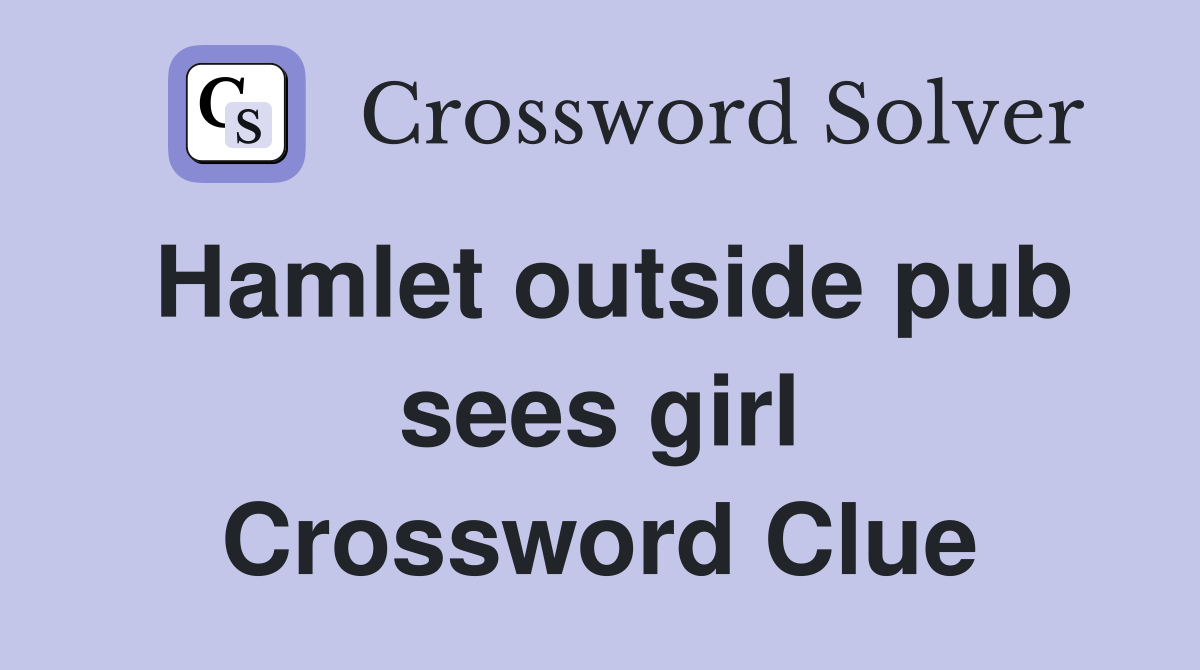 Hamlet outside pub sees girl Crossword Clue