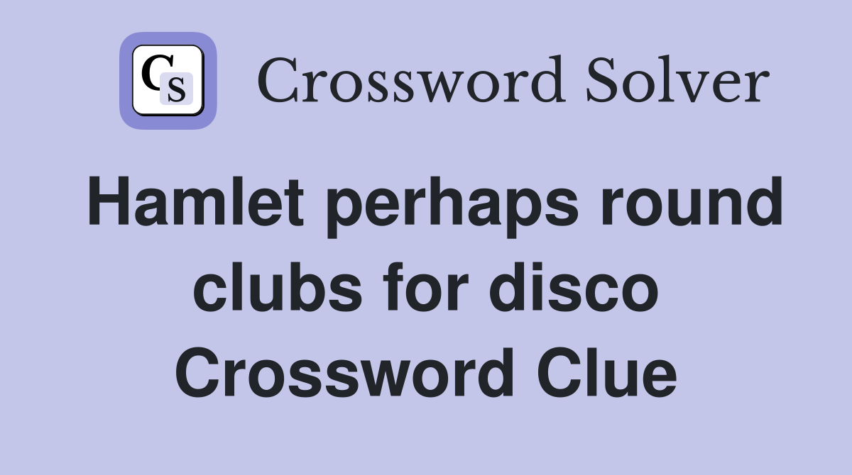Hamlet perhaps round clubs for disco Crossword Clue