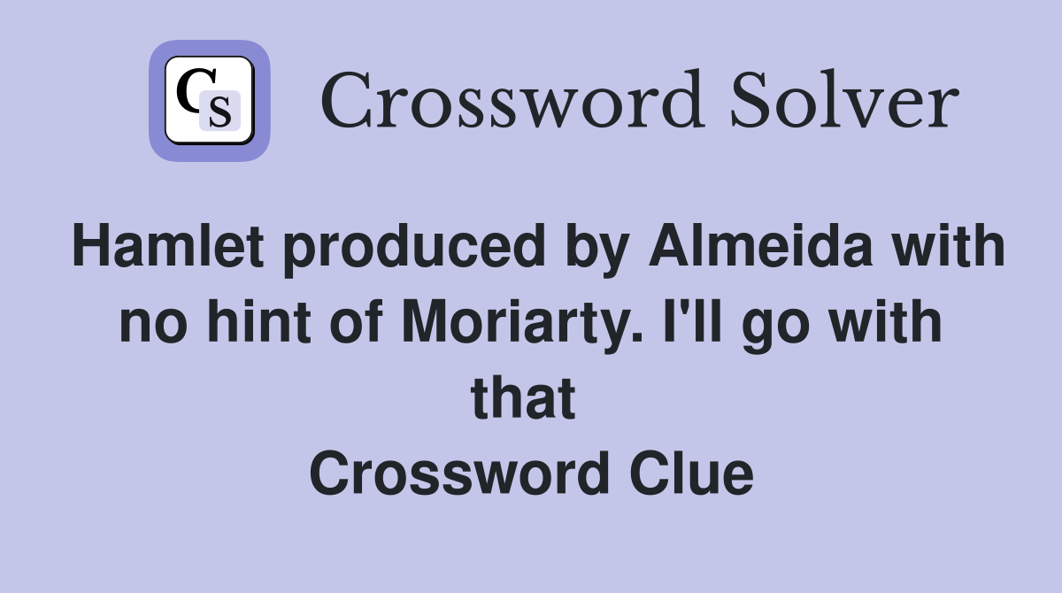 Hamlet produced by Almeida with no hint of Moriarty. I'll go with that  Crossword Clue