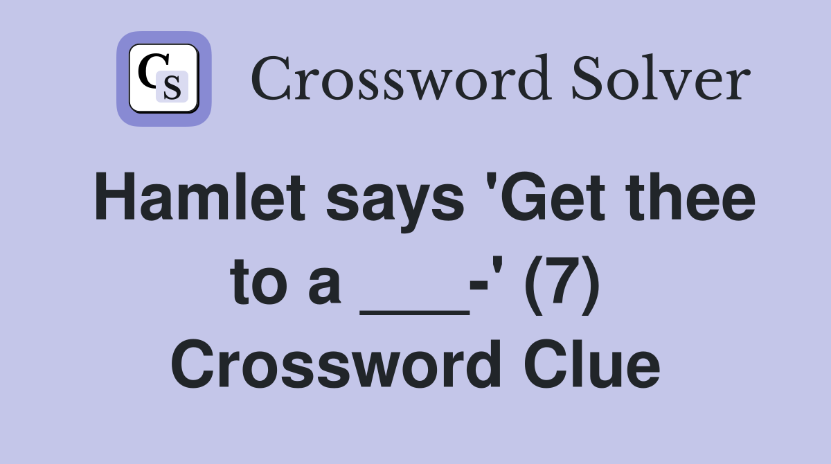 Hamlet says 'Get thee to a ___-' (7) Crossword Clue