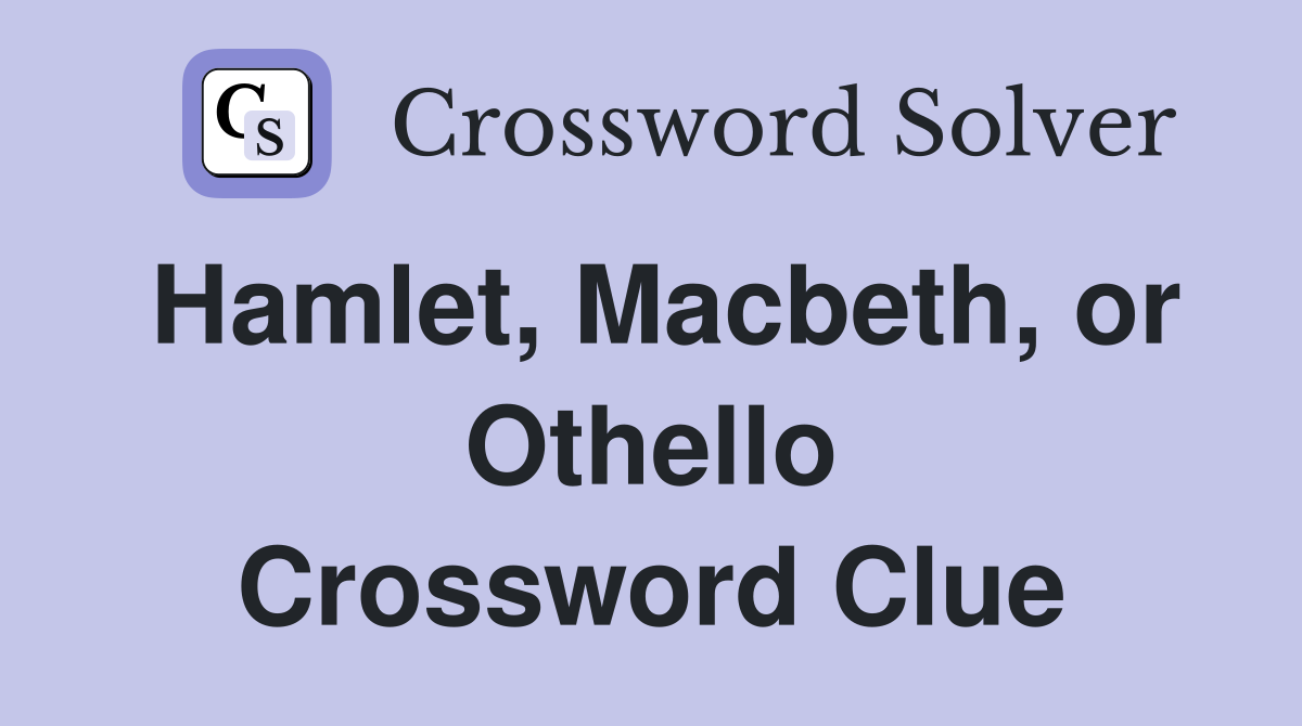 Hamlet, Macbeth, or Othello Crossword Clue