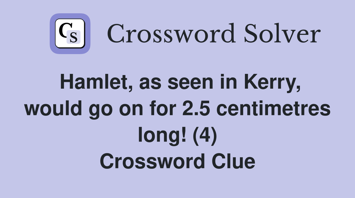 Hamlet, as seen in Kerry, would go on for 2.5 centimetres long! (4) Crossword Clue