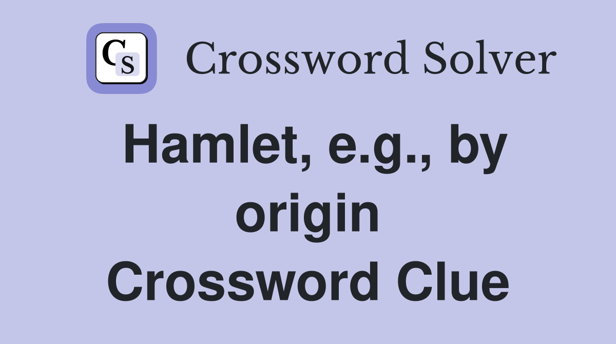 Hamlet, e.g., by origin Crossword Clue