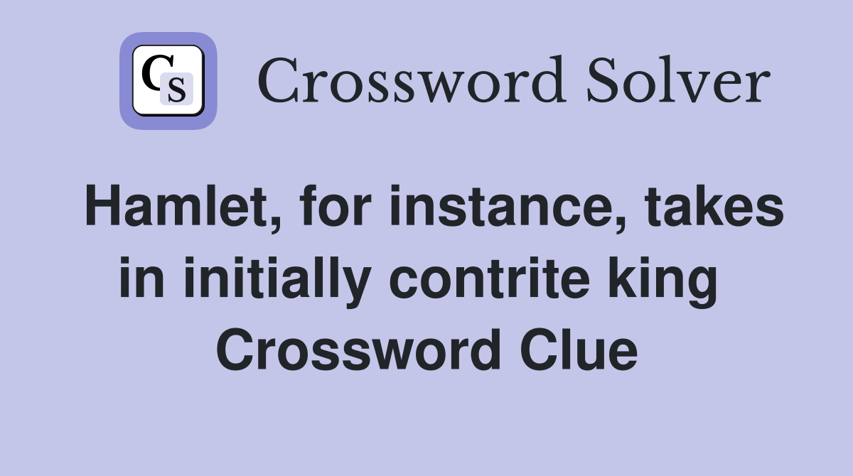 Hamlet, for instance, takes in initially contrite king  Crossword Clue