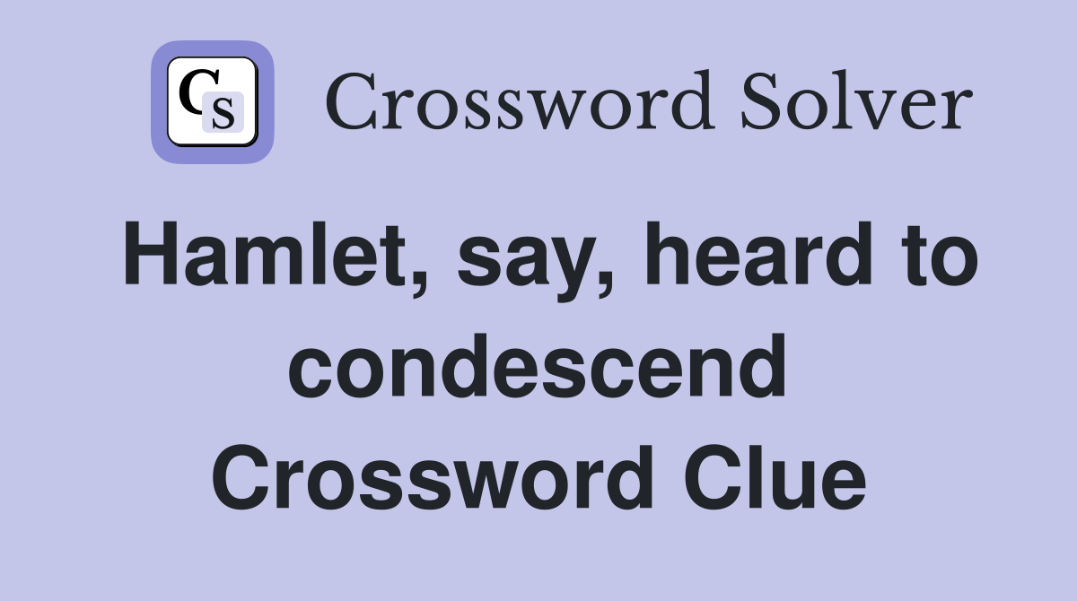 Hamlet, say, heard to condescend Crossword Clue