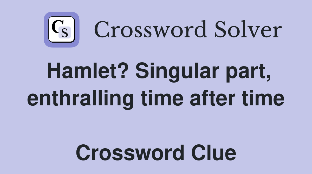Hamlet? Singular part, enthralling time after time  Crossword Clue