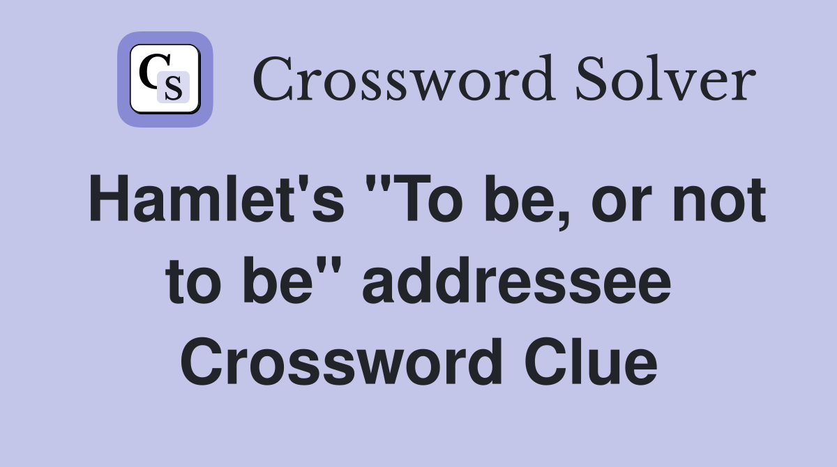 Hamlet's "To be, or not to be" addressee Crossword Clue