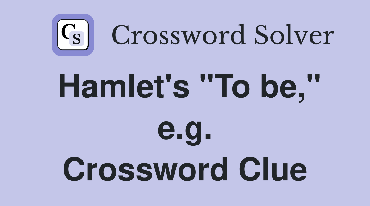 Hamlet's "To be," e.g. Crossword Clue