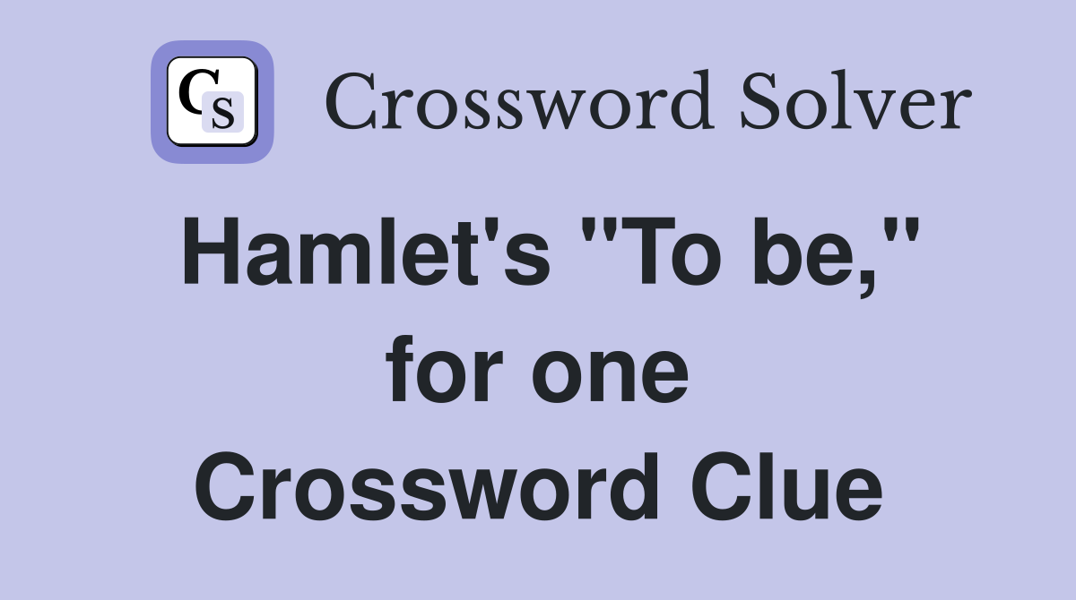 Hamlet's "To be," for one Crossword Clue