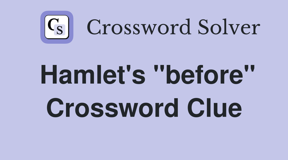 Hamlet's "before" Crossword Clue