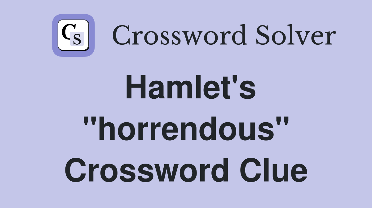 Hamlet's ''horrendous'' Crossword Clue