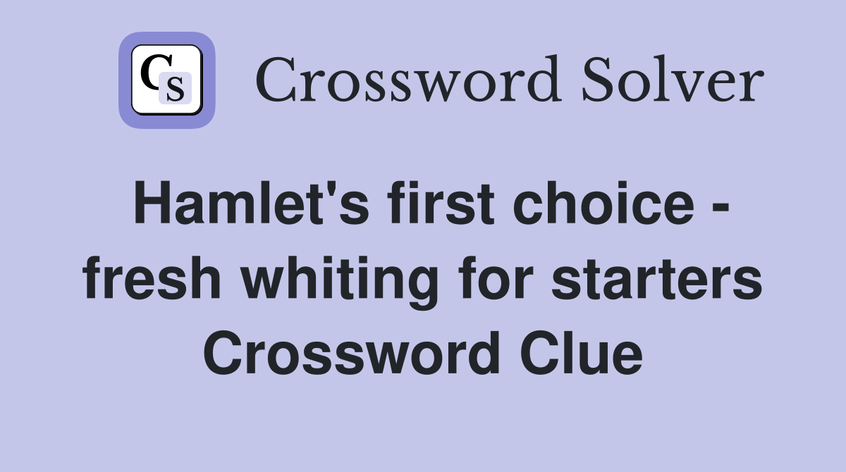 Hamlet's first choice - fresh whiting for starters Crossword Clue