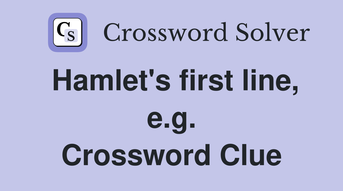 Hamlet's first line, e.g. Crossword Clue