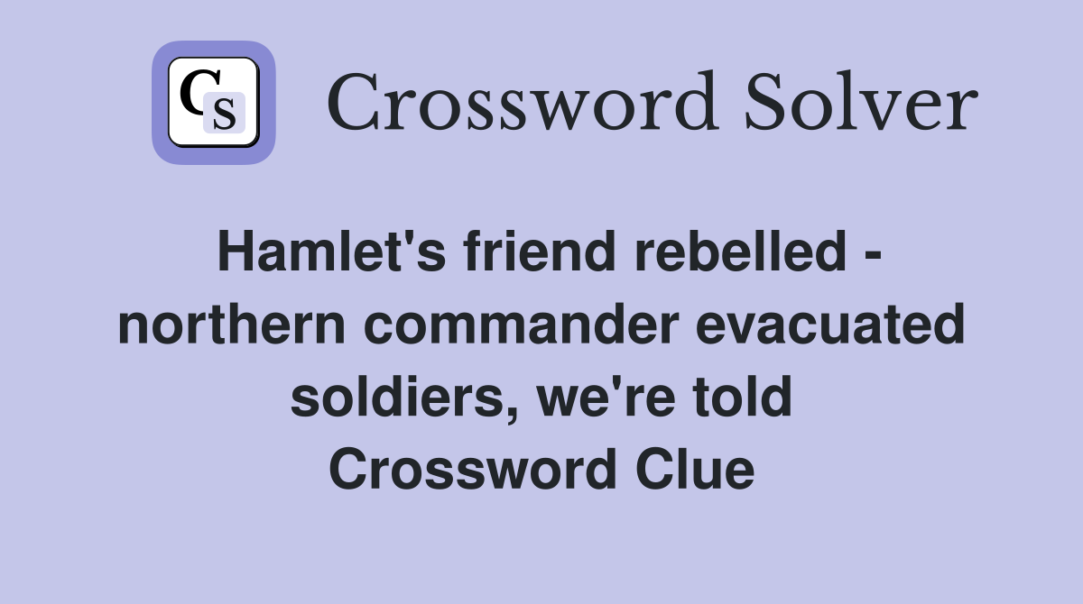 Hamlet's friend rebelled - northern commander evacuated soldiers, we're told Crossword Clue